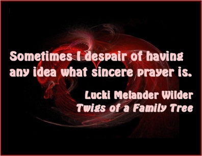 Sometimes I despair of having any idea what sincere prayer is. #Prayer #Sincerity #TwigsOfAFamilyTree
